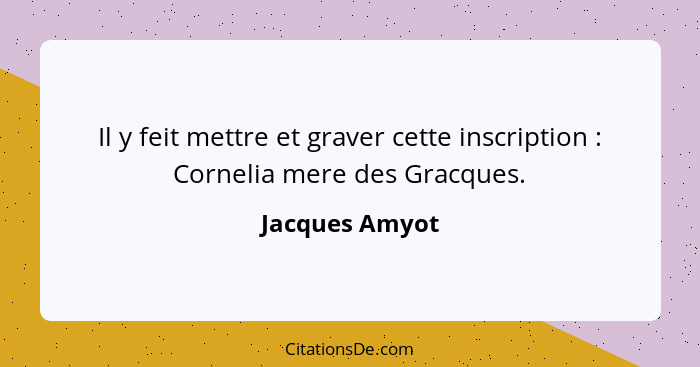 Il y feit mettre et graver cette inscription : Cornelia mere des Gracques.... - Jacques Amyot