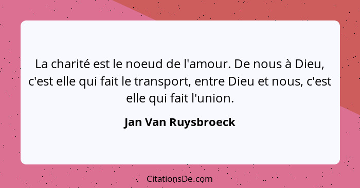 La charité est le noeud de l'amour. De nous à Dieu, c'est elle qui fait le transport, entre Dieu et nous, c'est elle qui fait l'u... - Jan Van Ruysbroeck