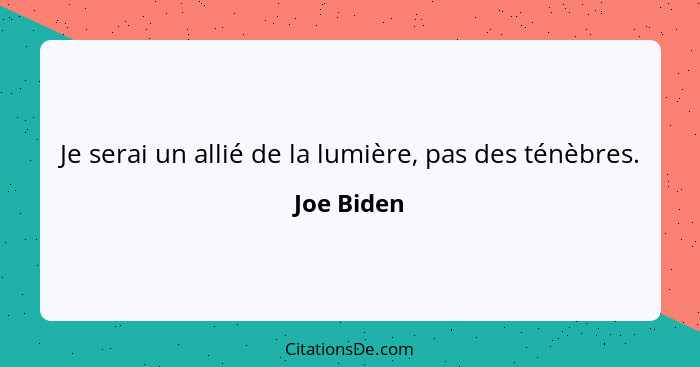 Je serai un allié de la lumière, pas des ténèbres.... - Joe Biden