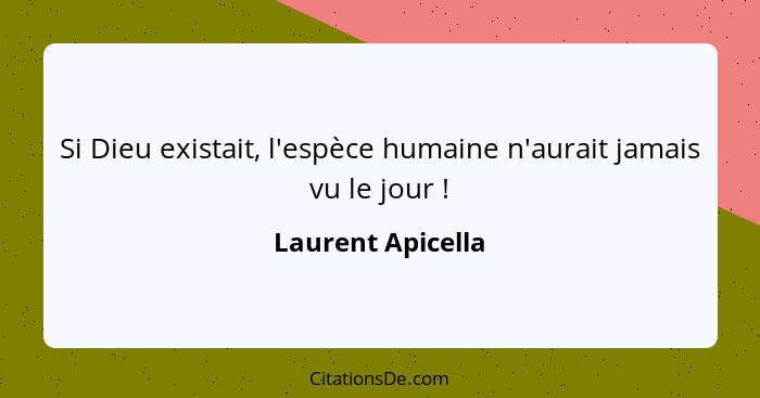 Si Dieu existait, l'espèce humaine n'aurait jamais vu le jour !... - Laurent Apicella