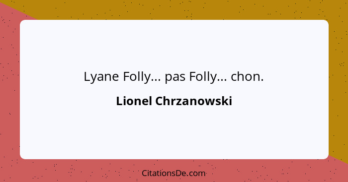 Lyane Folly... pas Folly... chon.... - Lionel Chrzanowski