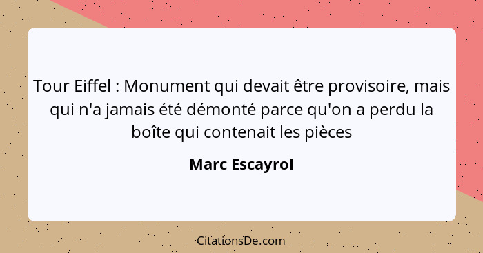 Tour Eiffel : Monument qui devait être provisoire, mais qui n'a jamais été démonté parce qu'on a perdu la boîte qui contenait les... - Marc Escayrol