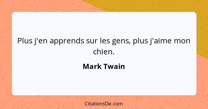 Plus j'en apprends sur les gens, plus j'aime mon chien.... - Mark Twain