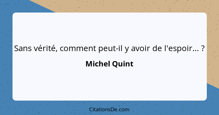 Sans vérité, comment peut-il y avoir de l'espoir... ?... - Michel Quint