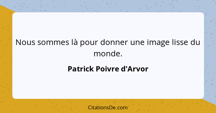 Nous sommes là pour donner une image lisse du monde.... - Patrick Poivre d'Arvor