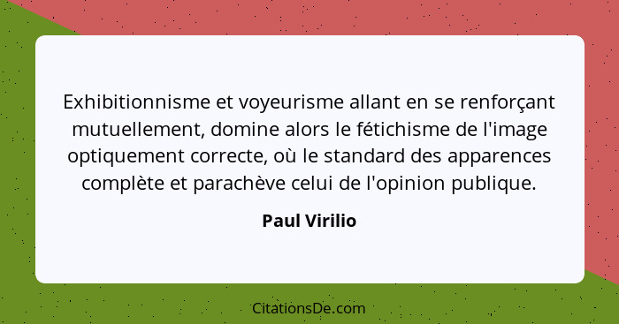 Exhibitionnisme et voyeurisme allant en se renforçant mutuellement, domine alors le fétichisme de l'image optiquement correcte, où le s... - Paul Virilio