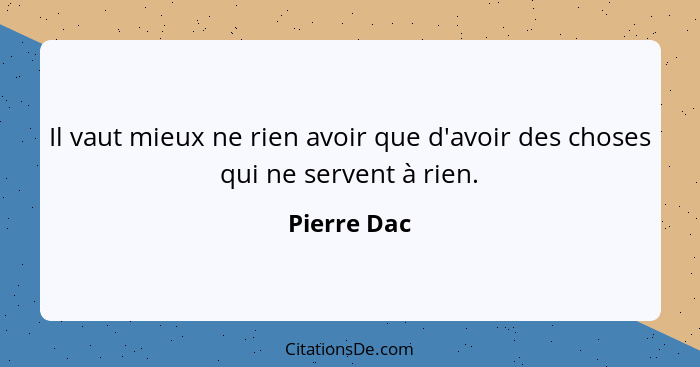 Il vaut mieux ne rien avoir que d'avoir des choses qui ne servent à rien.... - Pierre Dac