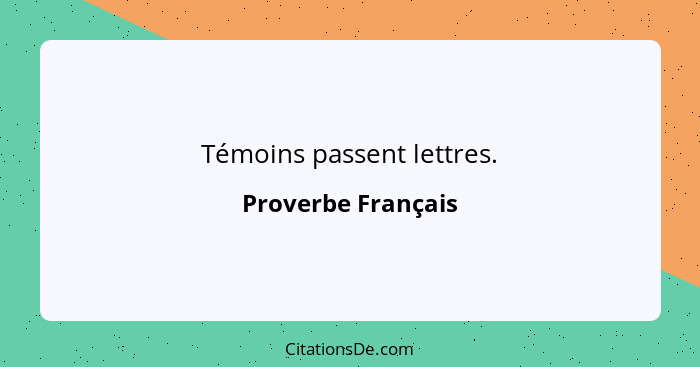 Témoins passent lettres.... - Proverbe Français