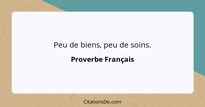 Peu de biens, peu de soins.... - Proverbe Français