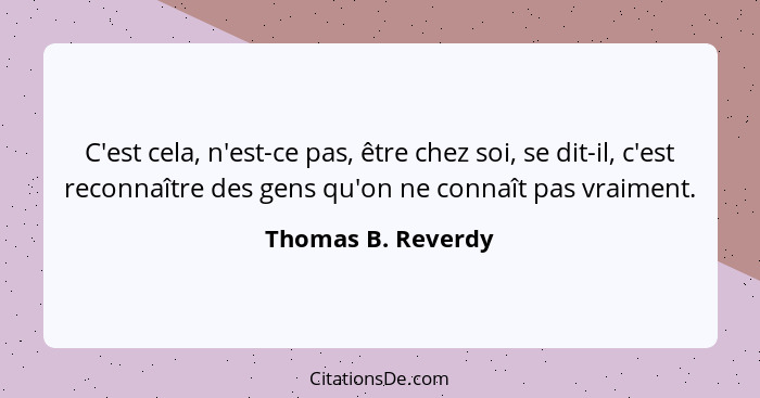 C'est cela, n'est-ce pas, être chez soi, se dit-il, c'est reconnaître des gens qu'on ne connaît pas vraiment.... - Thomas B. Reverdy