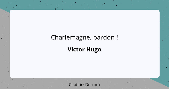 Charlemagne, pardon !... - Victor Hugo