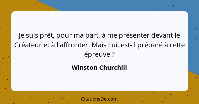 Je suis prêt, pour ma part, à me présenter devant le Créateur et à l'affronter. Mais Lui, est-il préparé à cette épreuve ?... - Winston Churchill