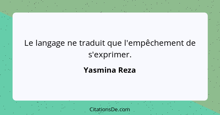 Le langage ne traduit que l'empêchement de s'exprimer.... - Yasmina Reza