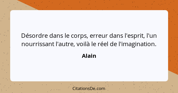 Désordre dans le corps, erreur dans l'esprit, l'un nourrissant l'autre, voilà le réel de l'imagination.... - Alain