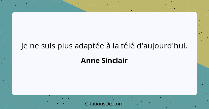 Je ne suis plus adaptée à la télé d'aujourd'hui.... - Anne Sinclair