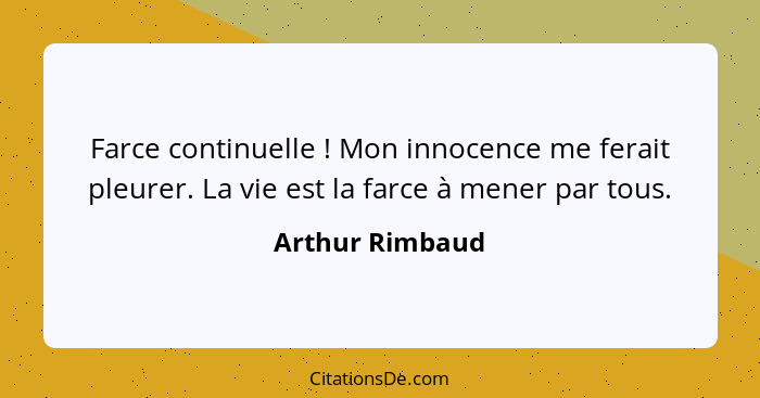 Farce continuelle ! Mon innocence me ferait pleurer. La vie est la farce à mener par tous.... - Arthur Rimbaud