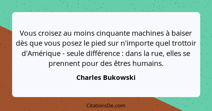 Vous croisez au moins cinquante machines à baiser dès que vous posez le pied sur n'importe quel trottoir d'Amérique - seule différe... - Charles Bukowski