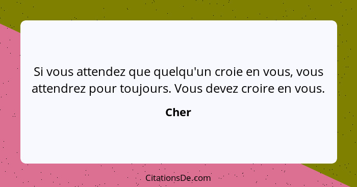 Si vous attendez que quelqu'un croie en vous, vous attendrez pour toujours. Vous devez croire en vous.... - Cher