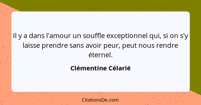 Il y a dans l'amour un souffle exceptionnel qui, si on s'y laisse prendre sans avoir peur, peut nous rendre éternel.... - Clémentine Célarié