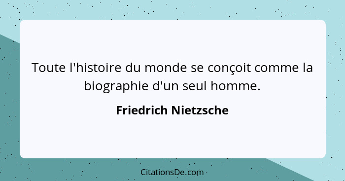 Toute l'histoire du monde se conçoit comme la biographie d'un seul homme.... - Friedrich Nietzsche