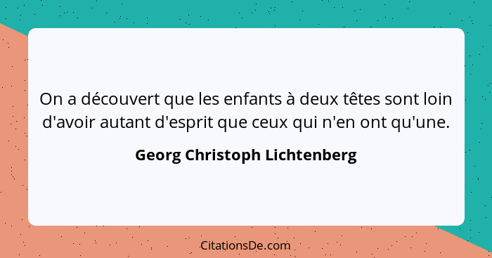 On a découvert que les enfants à deux têtes sont loin d'avoir autant d'esprit que ceux qui n'en ont qu'une.... - Georg Christoph Lichtenberg