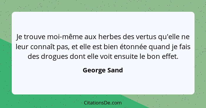 Je trouve moi-même aux herbes des vertus qu'elle ne leur connaît pas, et elle est bien étonnée quand je fais des drogues dont elle voit... - George Sand