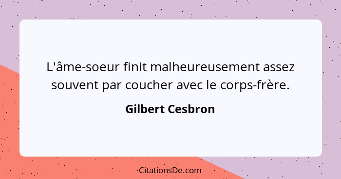 L'âme-soeur finit malheureusement assez souvent par coucher avec le corps-frère.... - Gilbert Cesbron