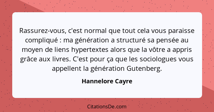 Rassurez-vous, c'est normal que tout cela vous paraisse compliqué : ma génération a structuré sa pensée au moyen de liens hyper... - Hannelore Cayre