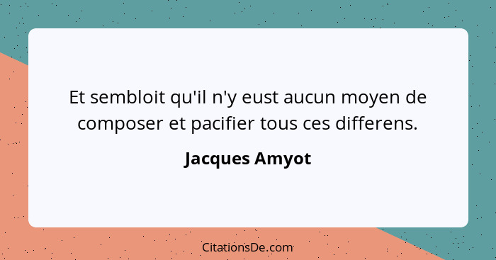 Et sembloit qu'il n'y eust aucun moyen de composer et pacifier tous ces differens.... - Jacques Amyot