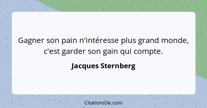 Gagner son pain n'intéresse plus grand monde, c'est garder son gain qui compte.... - Jacques Sternberg