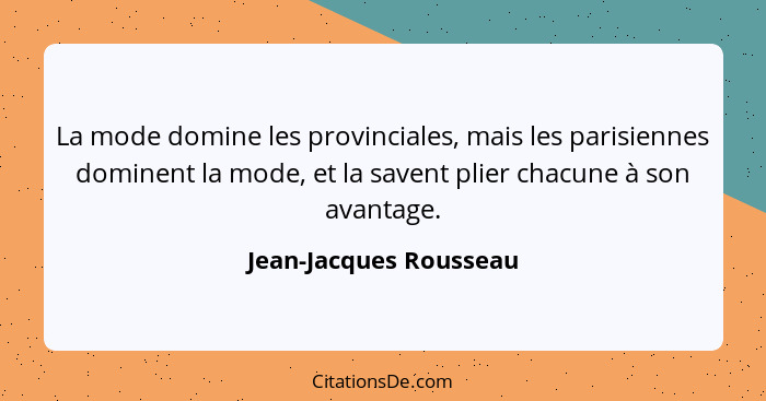 La mode domine les provinciales, mais les parisiennes dominent la mode, et la savent plier chacune à son avantage.... - Jean-Jacques Rousseau