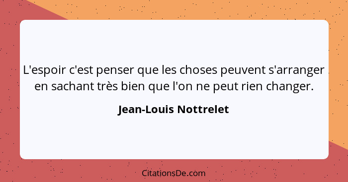 L'espoir c'est penser que les choses peuvent s'arranger en sachant très bien que l'on ne peut rien changer.... - Jean-Louis Nottrelet