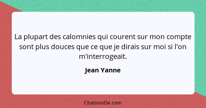 La plupart des calomnies qui courent sur mon compte sont plus douces que ce que je dirais sur moi si l'on m'interrogeait.... - Jean Yanne