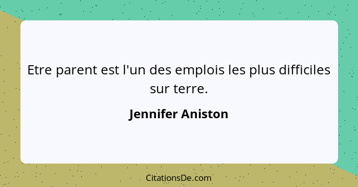 Etre parent est l'un des emplois les plus difficiles sur terre.... - Jennifer Aniston