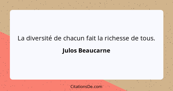 La diversité de chacun fait la richesse de tous.... - Julos Beaucarne