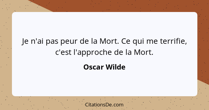 Je n'ai pas peur de la Mort. Ce qui me terrifie, c'est l'approche de la Mort.... - Oscar Wilde