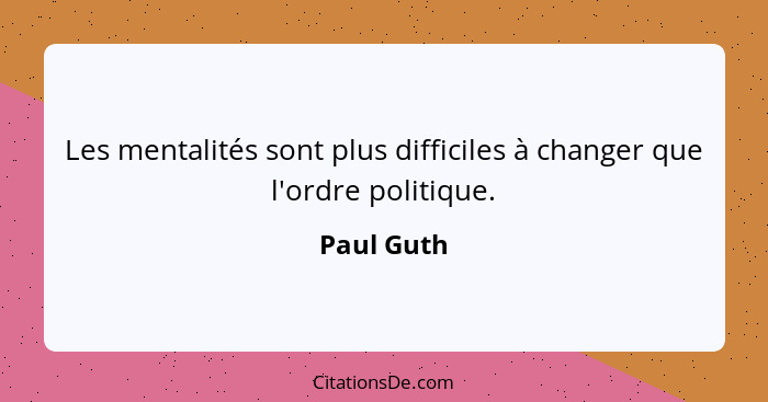 Les mentalités sont plus difficiles à changer que l'ordre politique.... - Paul Guth