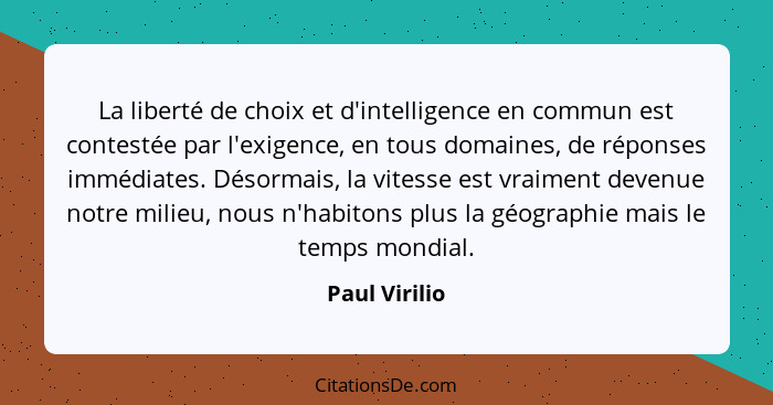 La liberté de choix et d'intelligence en commun est contestée par l'exigence, en tous domaines, de réponses immédiates. Désormais, la v... - Paul Virilio