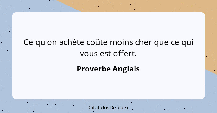 Ce qu'on achète coûte moins cher que ce qui vous est offert.... - Proverbe Anglais