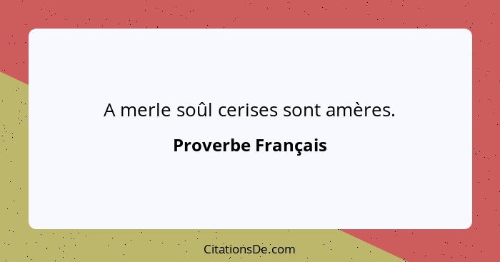 A merle soûl cerises sont amères.... - Proverbe Français