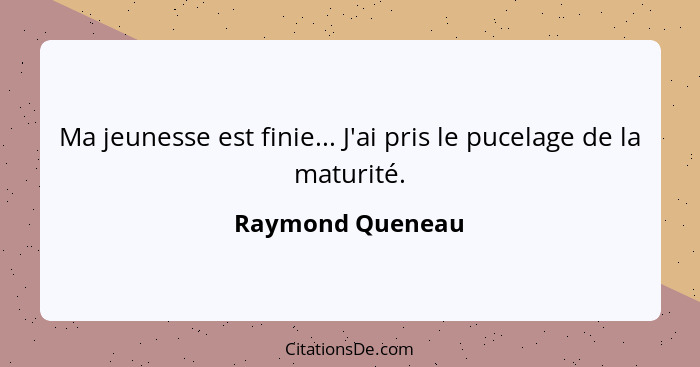 Ma jeunesse est finie... J'ai pris le pucelage de la maturité.... - Raymond Queneau