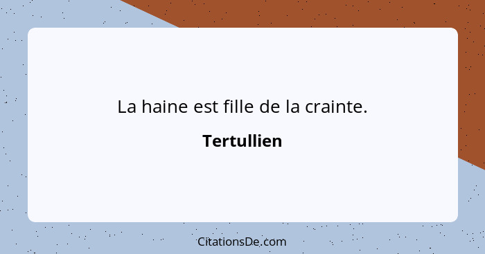 La haine est fille de la crainte.... - Tertullien