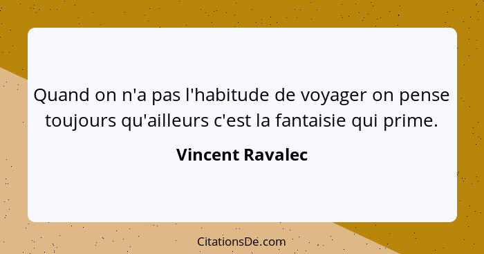 Quand on n'a pas l'habitude de voyager on pense toujours qu'ailleurs c'est la fantaisie qui prime.... - Vincent Ravalec