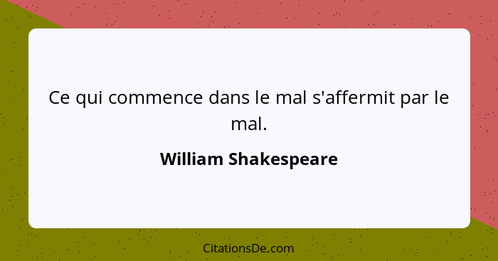 Ce qui commence dans le mal s'affermit par le mal.... - William Shakespeare