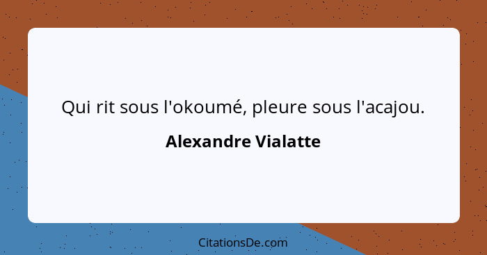 Qui rit sous l'okoumé, pleure sous l'acajou.... - Alexandre Vialatte