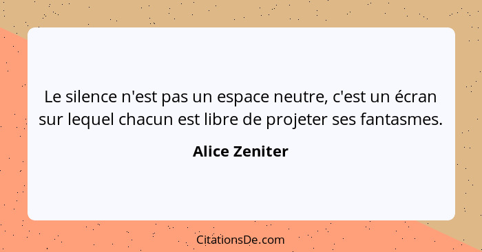 Le silence n'est pas un espace neutre, c'est un écran sur lequel chacun est libre de projeter ses fantasmes.... - Alice Zeniter