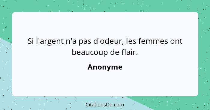 Si l'argent n'a pas d'odeur, les femmes ont beaucoup de flair.... - Anonyme