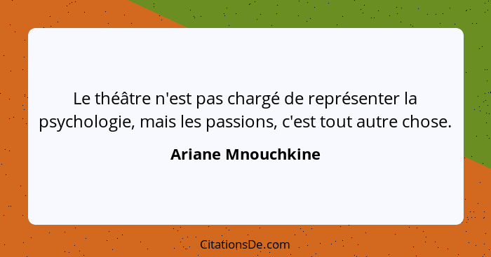 Le théâtre n'est pas chargé de représenter la psychologie, mais les passions, c'est tout autre chose.... - Ariane Mnouchkine