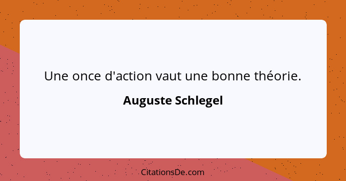 Une once d'action vaut une bonne théorie.... - Auguste Schlegel