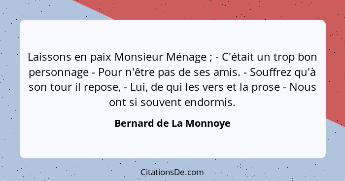 Laissons en paix Monsieur Ménage ; - C'était un trop bon personnage - Pour n'être pas de ses amis. - Souffrez qu'à son to... - Bernard de La Monnoye